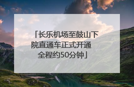 长乐机场至鼓山下院直通车正式开通 全程约50分钟