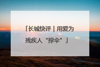 长城快评｜用爱为残疾人“撑伞”