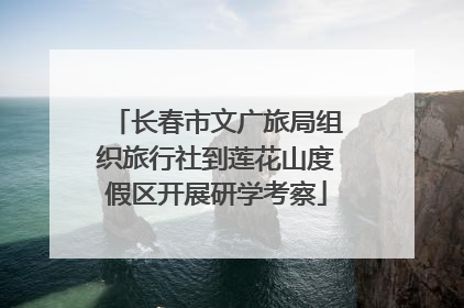 长春市文广旅局组织旅行社到莲花山度假区开展研学考察