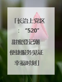 长治上党区：“520”甜蜜登记潮 便捷服务见证幸福时刻