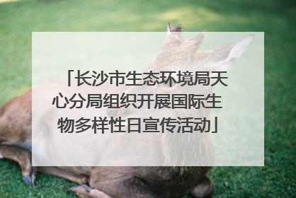 长沙市生态环境局天心分局组织开展国际生物多样性日宣传活动