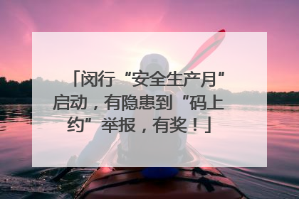 闵行“安全生产月”启动，有隐患到“码上约”举报，有奖！