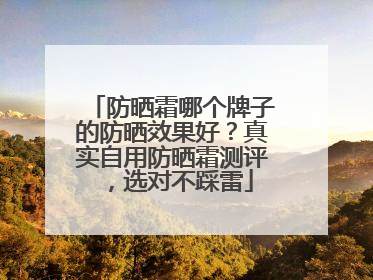 防晒霜哪个牌子的防晒效果好？真实自用防晒霜测评，选对不踩雷