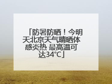 防暑防晒！今明天北京天气晴晒体感炎热 最高温可达34℃