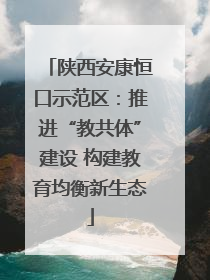 陕西安康恒口示范区：推进“教共体”建设 构建教育均衡新生态