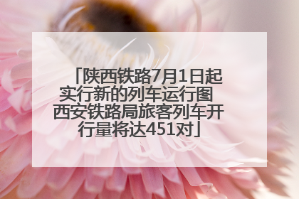 陕西铁路7月1日起实行新的列车运行图 西安铁路局旅客列车开行量将达451对