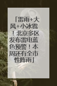 雷雨+大风+小冰雹！北京多区发布雷电蓝色预警！本周还有全市性阵雨