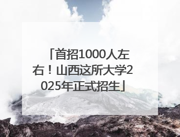 首招1000人左右！山西这所大学2025年正式招生