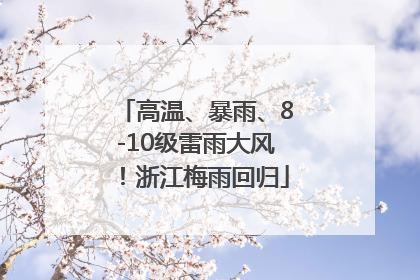 高温、暴雨、8-10级雷雨大风！浙江梅雨回归