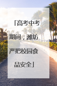 高考中考期间，潍坊严把校园食品安全