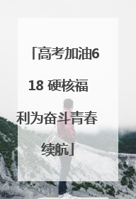 高考加油618 硬核福利为奋斗青春续航