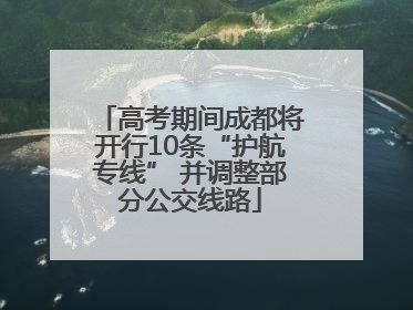 高考期间成都将开行10条“护航专线” 并调整部分公交线路