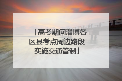 高考期间淄博各区县考点周边路段实施交通管制