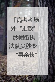 高考考场外“走散” 纱帽街执法队员秒变“寻亲侠”