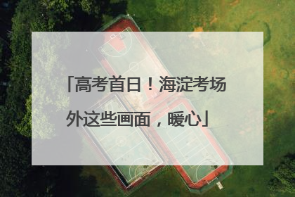 高考首日！海淀考场外这些画面，暖心