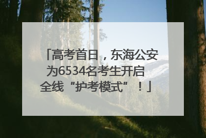 高考首日，东海公安为6534名考生开启全线“护考模式”！