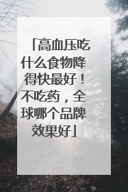 高血压吃什么食物降得快最好！不吃药，全球哪个品牌效果好