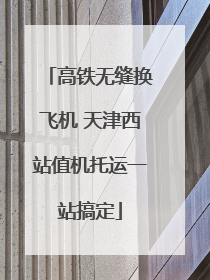 高铁无缝换飞机 天津西站值机托运一站搞定