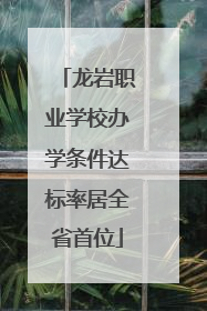 龙岩职业学校办学条件达标率居全省首位