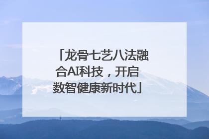 龙骨七艺八法融合AI科技，开启数智健康新时代