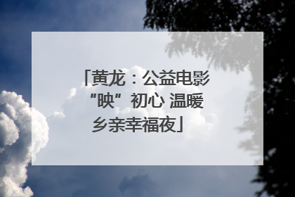 黄龙：公益电影“映”初心 温暖乡亲幸福夜