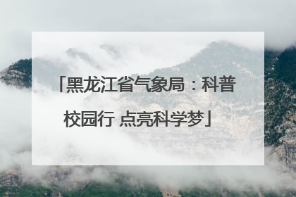 黑龙江省气象局：科普校园行 点亮科学梦