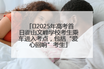 ﻿2025年高考首日霍山文峰学校考生乘车进入考点，包括“爱心回响”考生