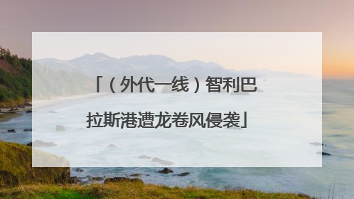 （外代一线）智利巴拉斯港遭龙卷风侵袭