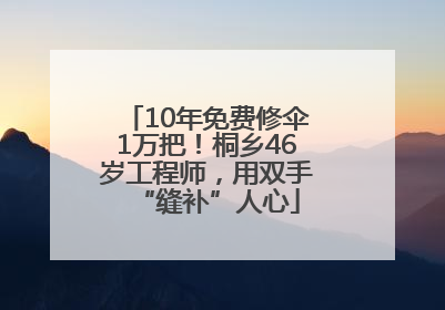 10年免费修伞1万把！桐乡46岁工程师，用双手“缝补”人心