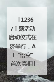 12367主题活动启动仪式在济举行，AI“悟空”首次亮相