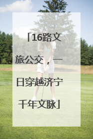16路文旅公交，一日穿越济宁千年文脉