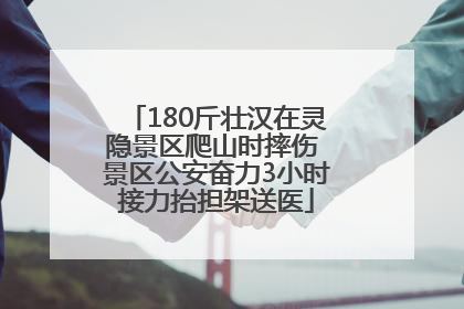 180斤壮汉在灵隐景区爬山时摔伤 景区公安奋力3小时接力抬担架送医