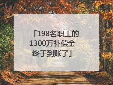198名职工的1300万补偿金终于到账了