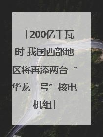 200亿千瓦时 我国西部地区将再添两台“华龙一号”核电机组