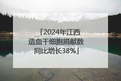 2024年江西造血干细胞捐献数同比增长38%