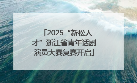 2025“新松人才”浙江省青年话剧演员大赛复赛开启