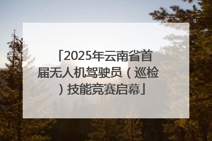 2025年云南省首届无人机驾驶员（巡检）技能竞赛启幕