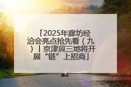 2025年廊坊经洽会亮点抢先看（九）丨京津冀三地将开展“链”上招商