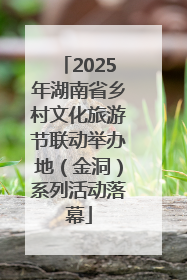 2025年湖南省乡村文化旅游节联动举办地（金洞）系列活动落幕