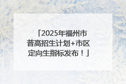 2025年福州市普高招生计划+市区定向生指标发布！