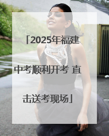 2025年福建中考顺利开考 直击送考现场