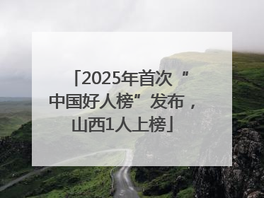 2025年首次“中国好人榜”发布，山西1人上榜