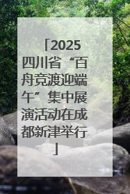2025四川省“百舟竞渡迎端午”集中展演活动在成都新津举行