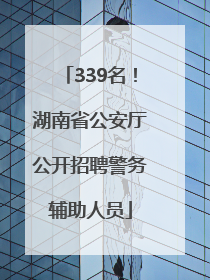 339名！湖南省公安厅公开招聘警务辅助人员