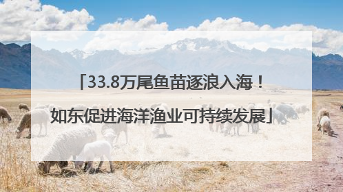 33.8万尾鱼苗逐浪入海！如东促进海洋渔业可持续发展