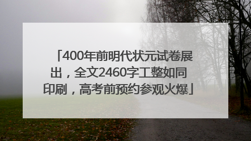 400年前明代状元试卷展出，全文2460字工整如同印刷，高考前预约参观火爆