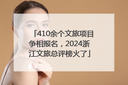 410余个文旅项目争相报名，2024浙江文旅总评榜火了