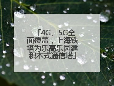 4G、5G全面覆盖，上海铁塔为乐高乐园建积木式通信塔