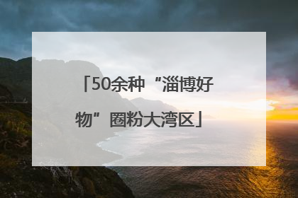 50余种“淄博好物”圈粉大湾区