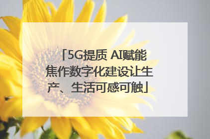 5G提质 AI赋能 焦作数字化建设让生产、生活可感可触